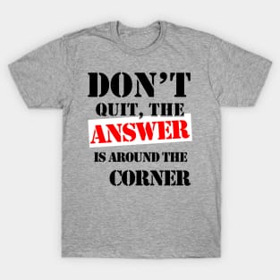 Don't Quit, The Answer Is Just Around The Corner T-Shirt